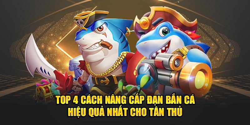 4 cách nâng cấp đạn bắn cá hiệu quả