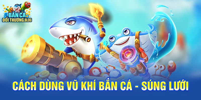 Cách Sử Dụng Vũ Khí Trong Game Bắn Cá 8 Cách dùng vũ khí bắn cá - Súng lưới