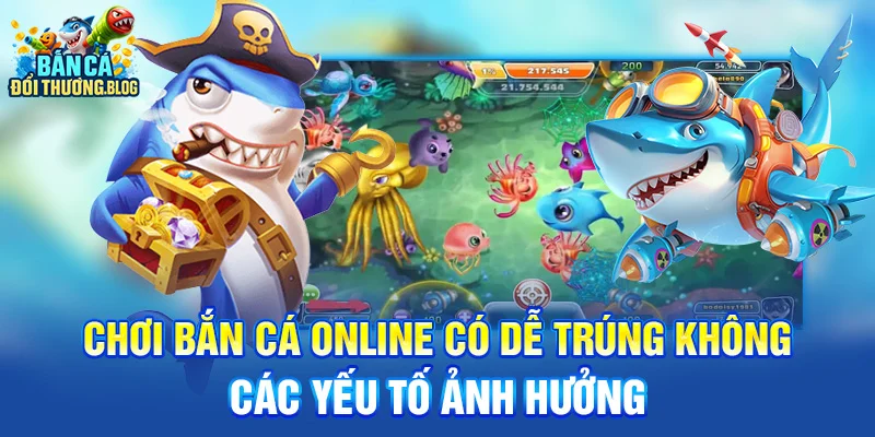 Chơi Bắn Cá Online Có Dễ Trúng Không? 8 Chơi bắn cá online có dễ trúng không - các yếu tố ảnh hưởng