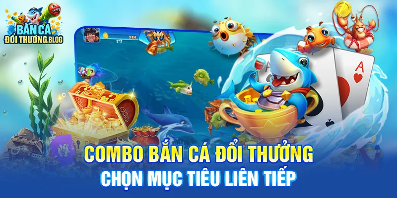 Bí Kíp Bắn Combo Cá Tăng Tỷ Lệ Trúng 8 Combo bắn cá đổi thưởng - chọn mục tiêu liên tiếp
