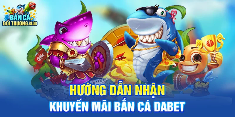 Khuyến Mãi Bắn Cá Dabet Mới Nhất 10 Hướng dẫn nhận khuyến mãi bắn cá Dabet