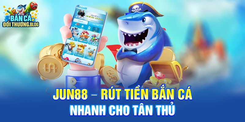 Nhà Cái Có Tốc Độ Rút Tiền Bắn Cá Nhanh Nhất 10 Jun88 – Rút tiền bắn cá nhanh cho tân thủ