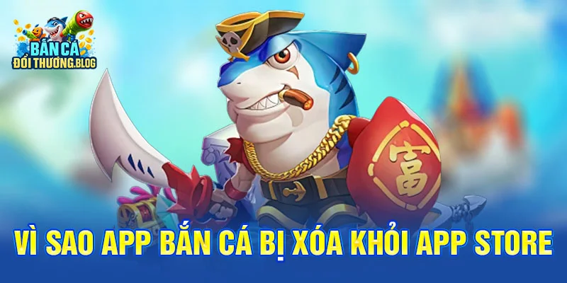 Các App Bắn Cá Bị Xóa Khỏi App Store – Vì Sao? 9 Vì Sao App Bắn Cá Bị Xóa Khỏi App Store