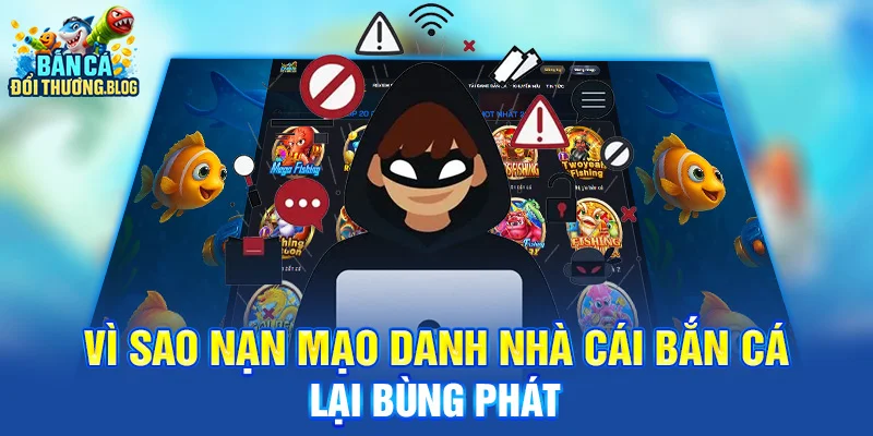 CẢNH BÁO MẠO DANH NHÀ CÁI BẮN CÁ – NGƯỜI MỚI CẦN BIẾT 3 Vì sao nạn mạo danh nhà cái bắn cá lại bùng phát